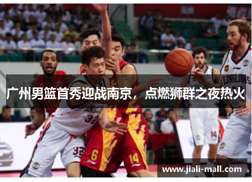 广州男篮首秀迎战南京，点燃狮群之夜热火