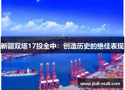 新疆双塔17投全中：创造历史的绝佳表现