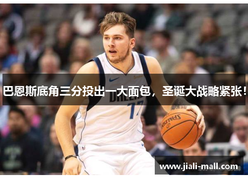 巴恩斯底角三分投出一大面包，圣诞大战略紧张！